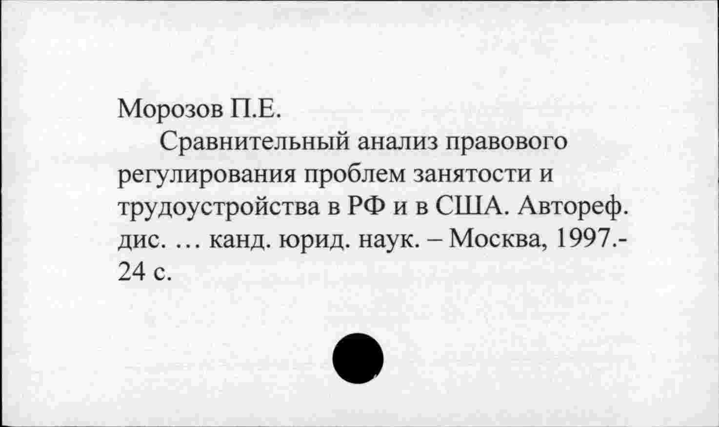 ﻿Морозов П.Е.
Сравнительный анализ правового регулирования проблем занятости и трудоустройства в РФ и в США. Автореф. дис. ... канд. юрид. наук. - Москва, 1997.-24 с.